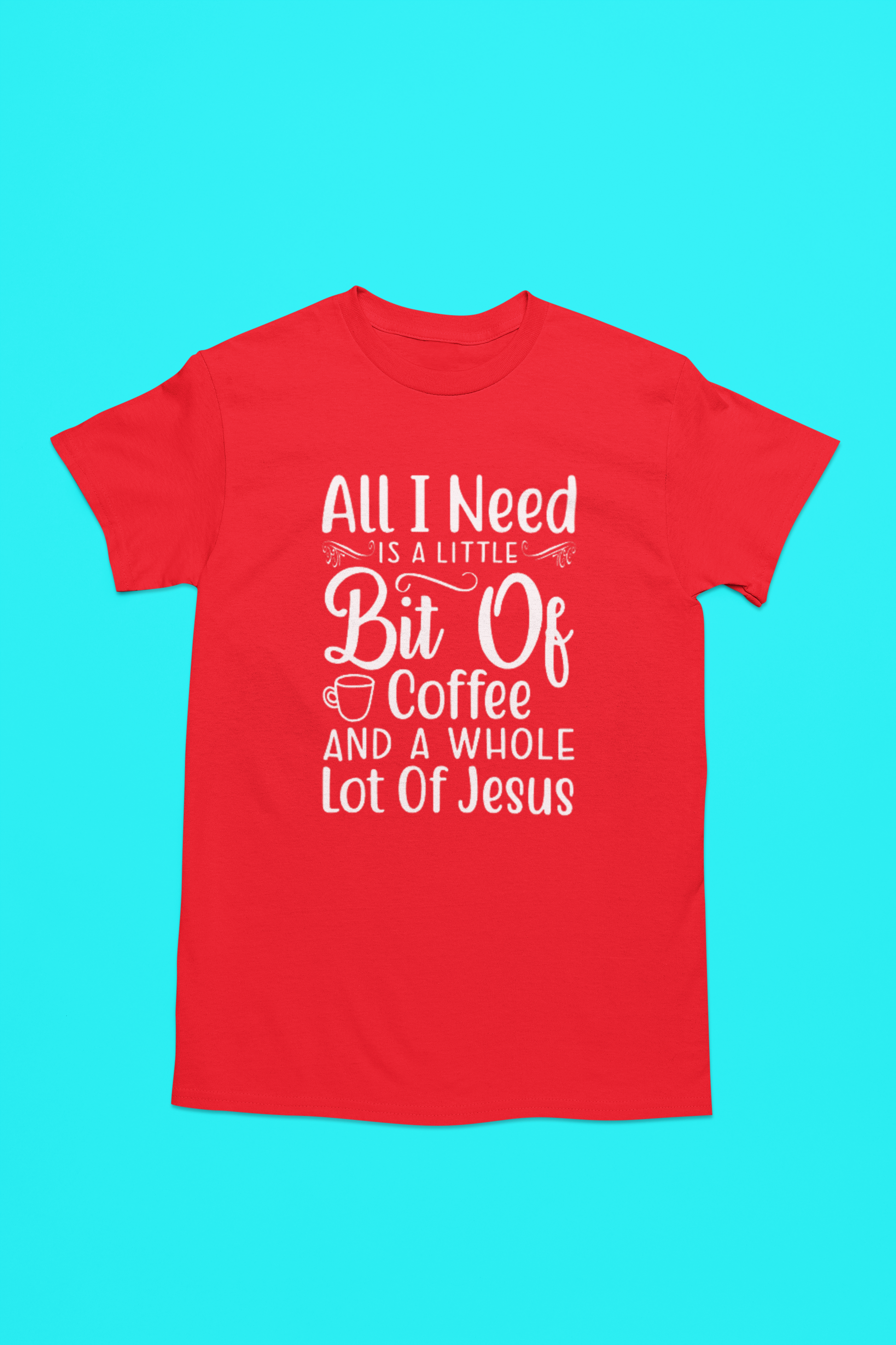 All I Need Is A Little Bit Of Coffee And A Whole Lot of Jesus